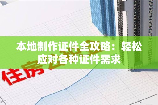 湘东本地制作证件全攻略:轻松应对各种证件需求 湘东本地制作证件全攻略:轻松应对各种证件需求