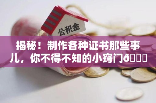 湘东揭秘！制作各种证书那些事儿，你不得不知的小窍门😎